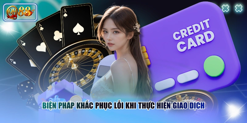 Quy Trình Nạp Tiền QH88 Chuẩn Xác Và Thành Công 100% 4 Biện pháp khắc phục lỗi khi thực hiện giao dịch