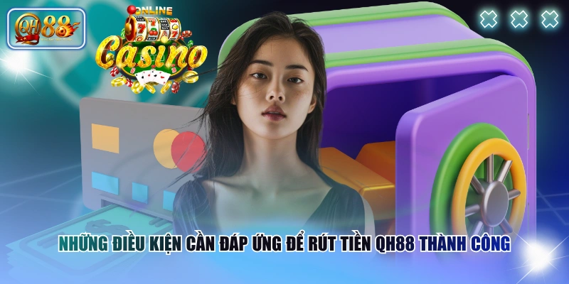 Rút Tiền QH88 Có Khó Không? Chi Tiết Các Bước Thực Hiện 2 Những điều kiện cần đáp ứng để rút tiền QH88 thành công